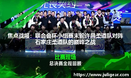 焦点战报：联合会杯小组赛末轮许昌柔道队对阵石家庄柔道队的巅峰之战