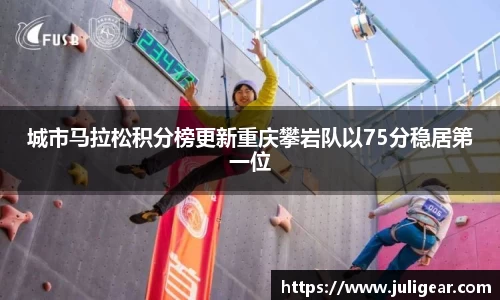 城市马拉松积分榜更新重庆攀岩队以75分稳居第一位