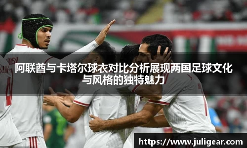 阿联酋与卡塔尔球衣对比分析展现两国足球文化与风格的独特魅力